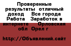 Проверенные результаты, отличный доход. - Все города Работа » Заработок в интернете   . Орловская обл.,Орел г.